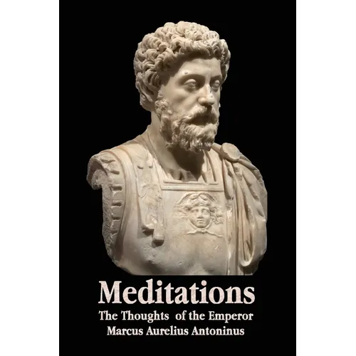 Meditations - The Thoughts of the Emperor Marcus Aurelius Antoninus - With Biographical Sketch, Philosophy Of, Illustrations, Index and Index of Terms - Paperback