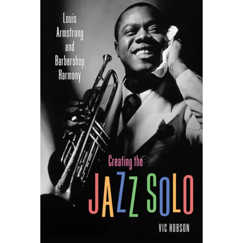 Creating the Jazz Solo: Louis Armstrong and Barbershop Harmony - Hardcover