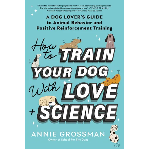 How to Train Your Dog with Love + Science: A Dog Lover's Guide to Animal Behavior and Positive Reinforcement Training - Paperback