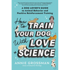 How to Train Your Dog with Love + Science: A Dog Lover's Guide to Animal Behavior and Positive Reinforcement Training - Paperback