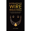 Intermediate Wire Weaving: How to Make Wire Jewelry Without Splurging on Expensive Metals - Hardcover