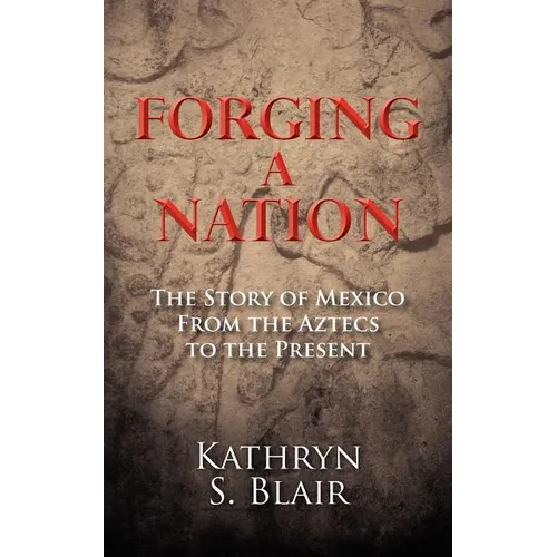 Forging A Nation: The Story of Mexico From the Aztecs to the Present - Paperback