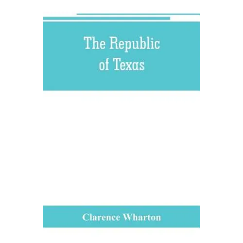 The republic of Texas; a brief history of Texas from the first American colonies in 1821 to annexation in 1846 - Paperback