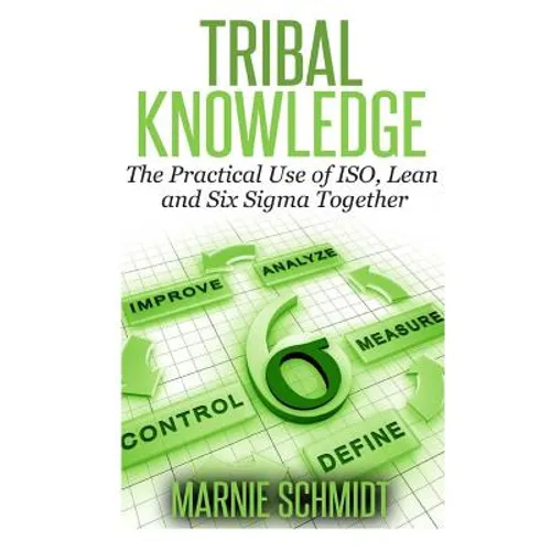 TRIBAL KNOWLEDGE - The Practical Use of ISO, Lean and Six Sigma Together - Paperback