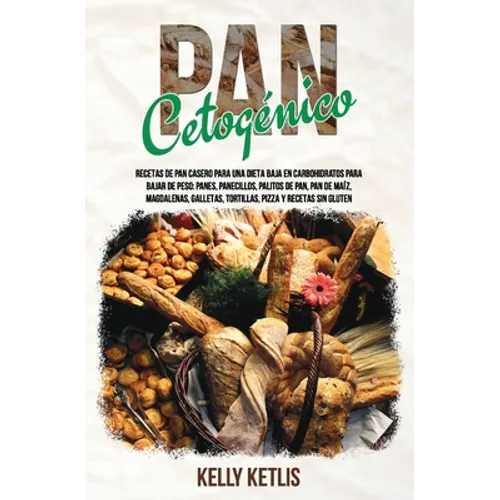Pan Cetogénico: Recetas de Pan Casero para una Dieta Baja en Carbohidratos para Bajar de Peso: Panes, Panecillos, Palitos de Pan, Pan - Paperback