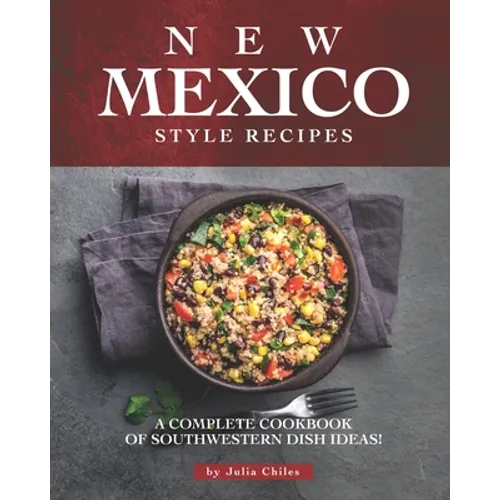 New Mexico Style Recipes: A Complete Cookbook of Southwestern Dish Ideas! - Paperback