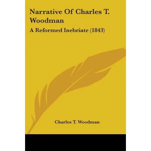 Narrative Of Charles T. Woodman: A Reformed Inebriate (1843) - Paperback