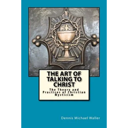 The Art of Talking to Christ: The Theory and Practices of Christian Mysticism - Paperback