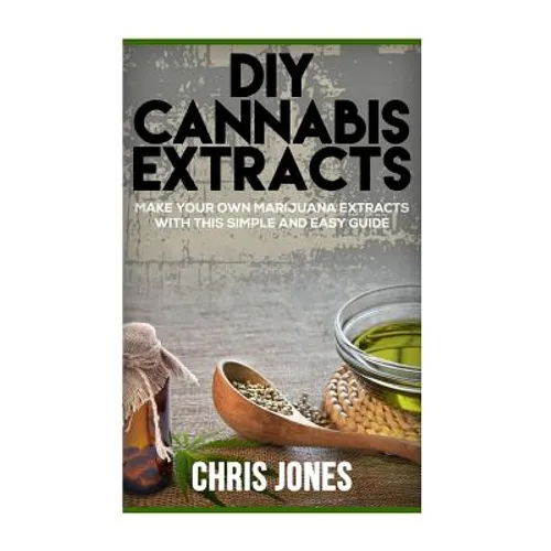 DIY Cannabis Extracts: Make Your Own Marijuana Extracts With This Simple and Easy Guide - Paperback