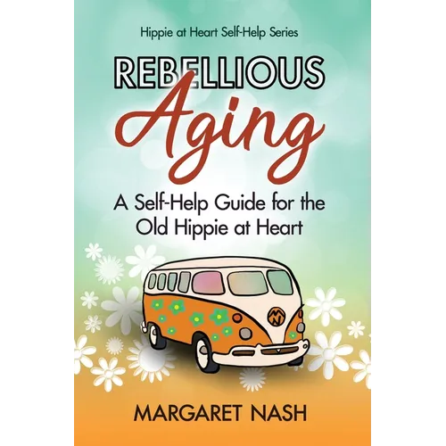 Rebellious Aging: A Self-help Guide for the Old Hippie at Heart - Paperback