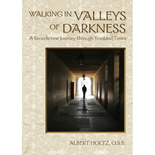 Walking in Valleys of Darkness: A Benedictine Journey Through Troubled Times - Paperback
