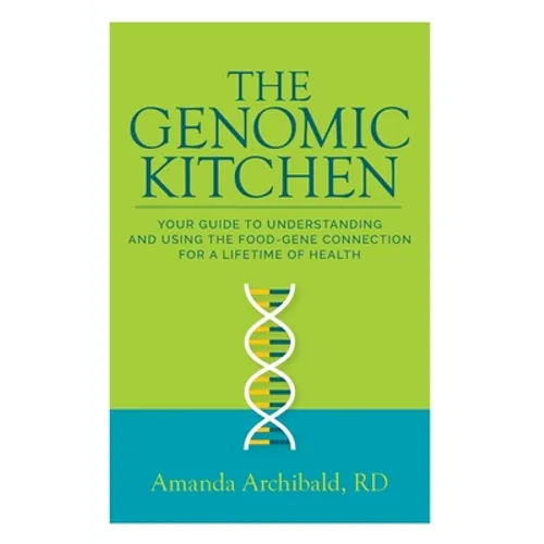 The Genomic Kitchen: Your Guide To Understanding And Using The Food-Gene Connection For A Lifetime Of Health - Paperback
