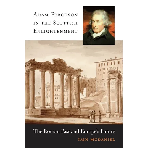 Adam Ferguson in the Scottish Enlightenment: The Roman Past and Europe's Future - Hardcover