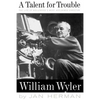 A Talent for Trouble: The Life of Hollywood's Most Acclaimed Director, William Wyler - Paperback