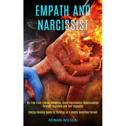 Empath and Narcissist: Be Free From Energy Vampires, Avoid Narcissistic Relationships Through Hypnosis and Self Hypnosis (Energy Healing Guide to Thri - Paperback