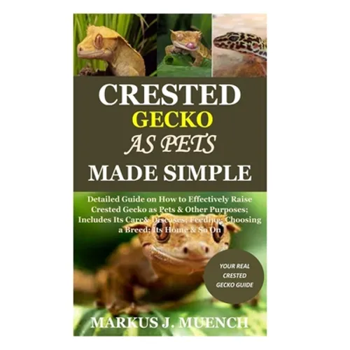 Crested Gecko as Pets Made Simple: Detailed Guide on How to Effectively Raise Crested Gecko as Pets & Other Purposes; Includes Its Care& Diseases; Fee - Paperback
