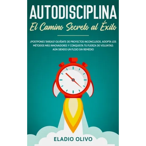 Autodisciplina: Camino secreto al éxito: Postpones tareas? Olvídate de proyectos inconclusos, adopta los métodos más innovadores y conquista tu fuerza - Hardcover