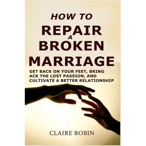 How to Repair a Broken Marriage: Get Back on Your Feet, Bring Back the Lost Passion, and Cultivate a Better Relationship - Paperback