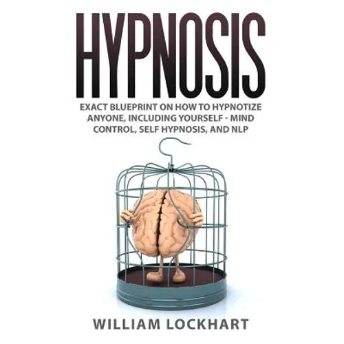 Hypnosis: EXACT BLUEPRINT on How to Hypnotize Anyone, Including Yourself - Mind Control, Self Hypnosis, and NLP - Paperback
