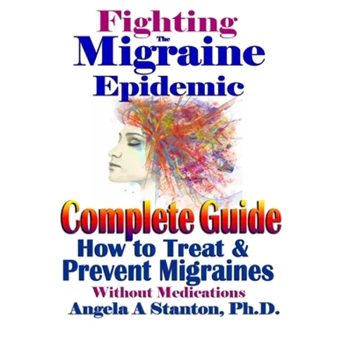 Fighting The Migraine Epidemic: A Complete Guide: How To Treat & Prevent Migraines Without Medicine - Paperback