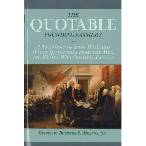 The Quotable Founding Fathers: A Treasury of the 2,500 Wise and Witty Quotations from the Men and Women Who Created America - Hardcover