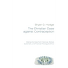 The Christian Case Against Contraception: Making the Case from Historical, Biblical, Systematic, and Practical Theology & Ethics - Hardcover