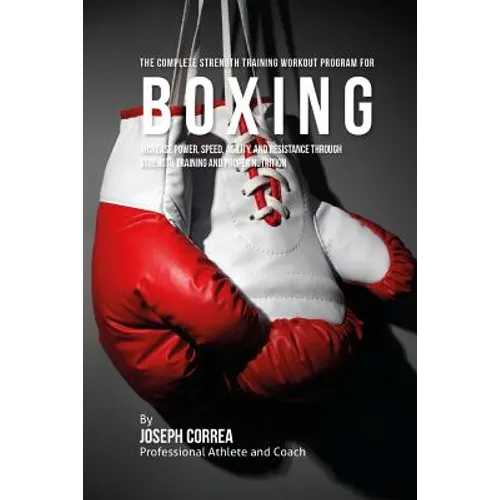 The Complete Strength Training Workout Program for Boxing: Increase power, speed, agility, and resistance through strength training and proper nutriti - Paperback