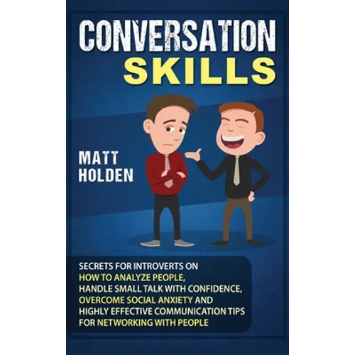 Conversation Skills: Secrets for Introverts on How to Analyze People, Handle Small Talk with Confidence, Overcome Social Anxiety and Highly Effective - Hardcover