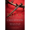 Relics from the Crucifixion: Where They Went and How They Got There - Paperback