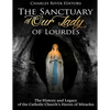 The Sanctuary of Our Lady of Lourdes: The History and Legacy of the Catholic Church's Haven of Miracles - Paperback