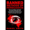 Banned Methods Of Persuasion: How To Covertly Convince, Influence, Persuade, And Negotiate With Anyone To Get Them To Do What You Want - Paperback