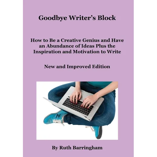 Goodbye Writer's Block: How to Be a Creative Genius and Have an Abundance of Ideas Plus the Inspiration and Motivation to Write - Paperback