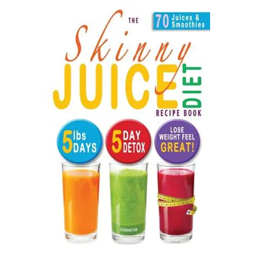 The Skinny Juice Diet Recipe Book: 5lbs, 5 Days. the Ultimate Kick-Start Diet and Detox Plan to Lose Weight & Feel Great! - Paperback