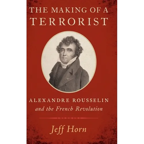 Making of a Terrorist: Alexandre Rousselin and the French Revolution - Hardcover