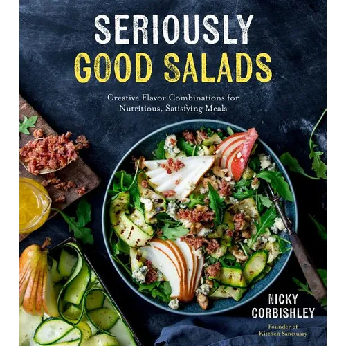 Seriously Good Salads: Creative Flavor Combinations for Nutritious, Satisfying Meals - Paperback