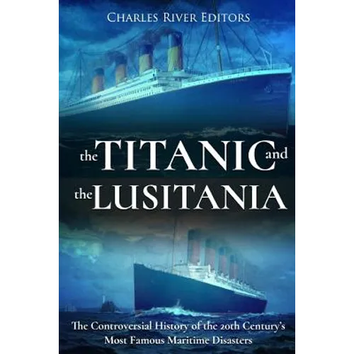 The Titanic and the Lusitania: The Controversial History of the 20th Century's Most Famous Maritime Disasters - Paperback