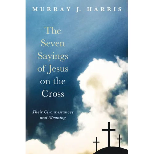 The Seven Sayings of Jesus on the Cross: Their Circumstances and Meaning - Hardcover