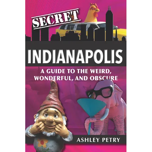 Secret Indianapolis: A Guide to the Weird, Wonderful, and Obscure - Paperback