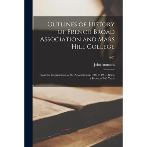 Outlines of History of French Broad Association and Mars Hill College: From the Organization of the Association in 1807 to 1907, Being a Period of 100 - Paperback