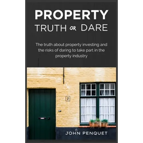 Property Truth Or Dare: The truth about property investing and the risks of daring to take part in the property industry - Paperback