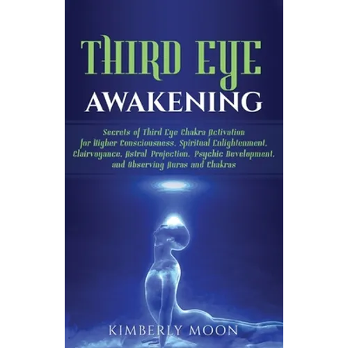 Third Eye Awakening: Secrets of Third Eye Chakra Activation for Higher Consciousness, Spiritual Enlightenment, Clairvoyance, Astral Projection, Psychi - Hardcover