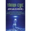 Third Eye Awakening: Secrets of Third Eye Chakra Activation for Higher Consciousness, Spiritual Enlightenment, Clairvoyance, Astral Projection, Psychi - Hardcover