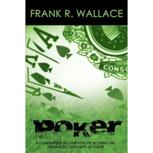 Poker: A Guaranteed Income for Life by Using the Advanced Concepts of Poker - Paperback