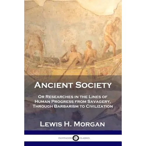 Ancient Society: Or Researches in the Lines of Human Progress from Savagery, Through Barbarism to Civilization - Paperback