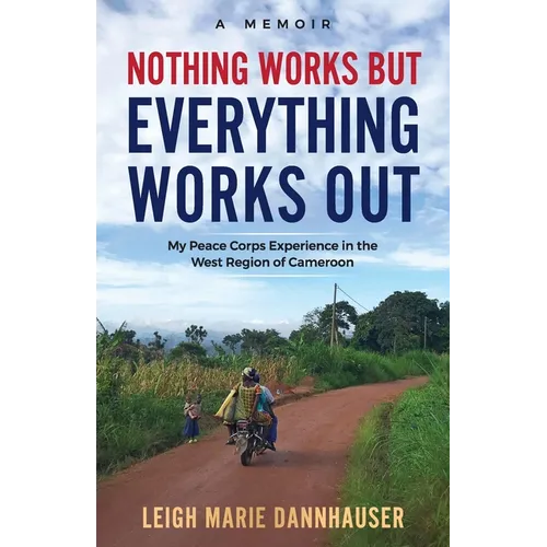 Nothing Works But Everything Works Out: My Peace Corps Experience in the West Region of Cameroon - Paperback