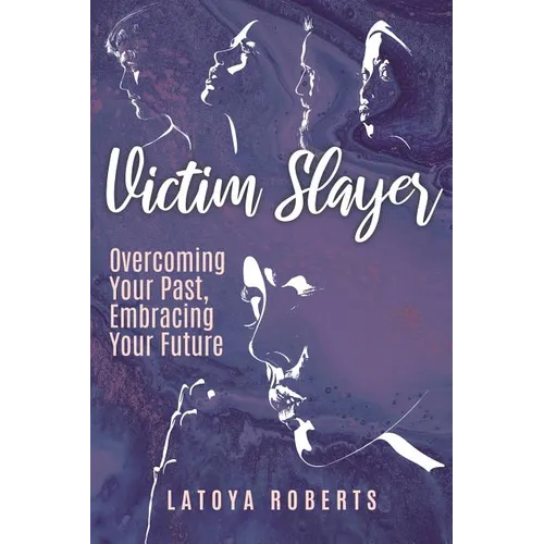 Victim Slayer: Overcoming Your Past, Embracing Your Future - Paperback