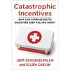 Catastrophic Incentives: Why Our Approaches to Disasters Keep Falling Short - Paperback