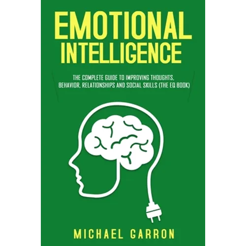 Emotional Intelligence: The Complete Guide to Improving Thoughts, Behavior, Relationships and Social Skills (The EQ Book) - Paperback