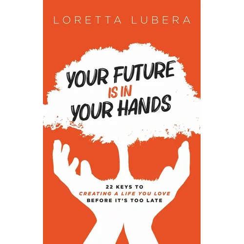 Your Future Is in Your Hands: 22 Keys to Creating a Life You Love Before It's Too Late - Paperback