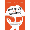 Your Future Is in Your Hands: 22 Keys to Creating a Life You Love Before It's Too Late - Paperback
